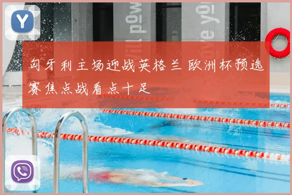 匈牙利主场迎战英格兰 欧洲杯预选赛焦点战看点十足