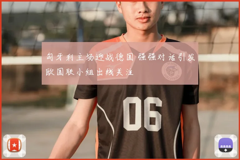 匈牙利主场迎战德国 强强对话引发欧国联小组出线关注