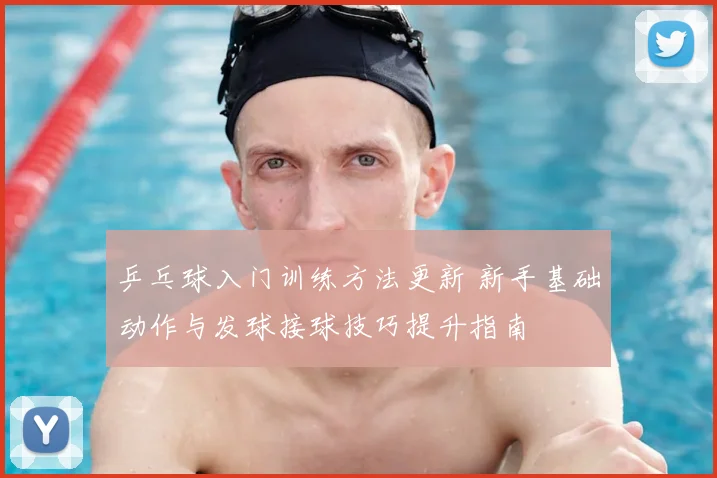 乒乓球入门训练方法更新 新手基础动作与发球接球技巧提升指南