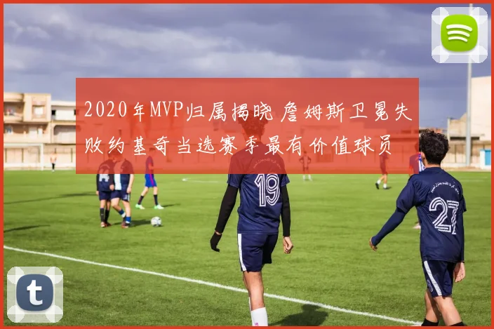 2020年MVP归属揭晓 詹姆斯卫冕失败约基奇当选赛季最有价值球员