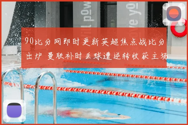 90比分网即时更新英超焦点战比分出炉 曼联补时丢球遭逆转收获主场失利