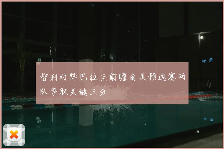 智利对阵巴拉圭前瞻南美预选赛两队争取关键三分