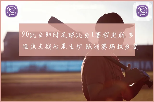 90比分即时足球比分l赛程更新 多场焦点战结果出炉 欧洲赛场积分变化一览