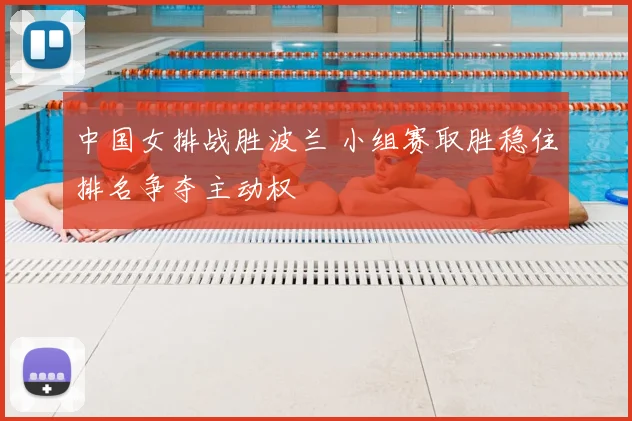 中国女排战胜波兰 小组赛取胜稳住排名争夺主动权