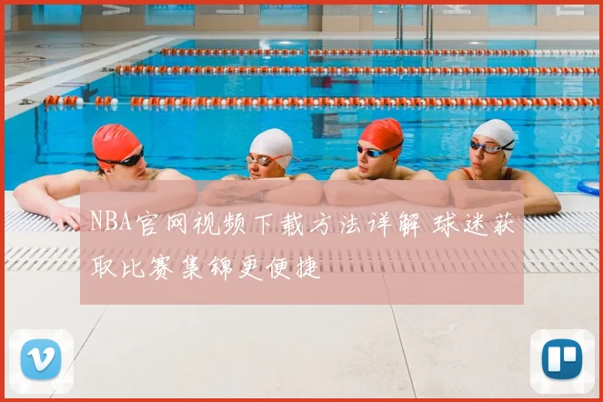 NBA官网视频下载方法详解 球迷获取比赛集锦更便捷