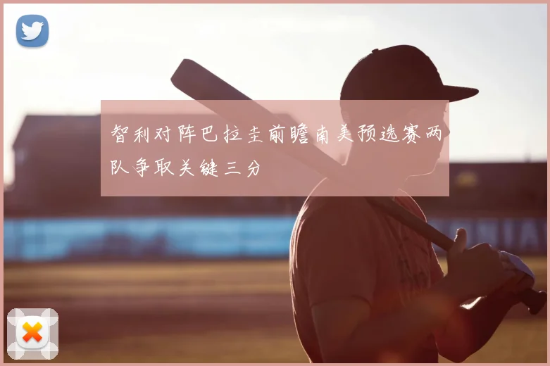 智利对阵巴拉圭前瞻南美预选赛两队争取关键三分