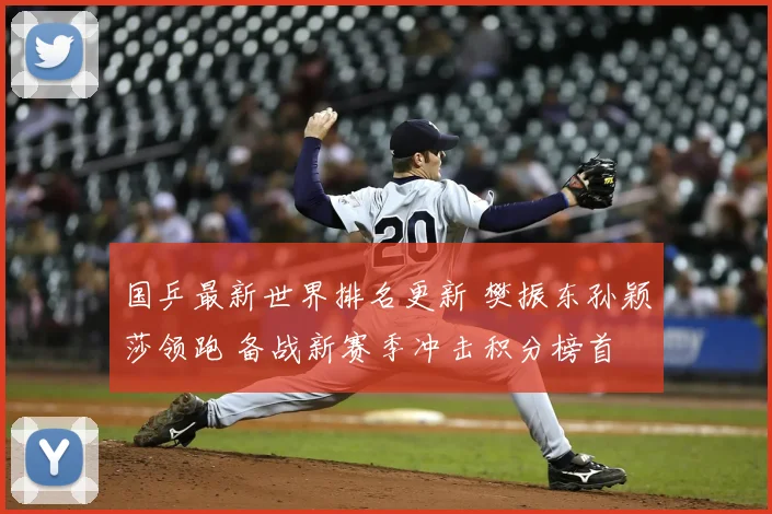 国乒最新世界排名更新 樊振东孙颖莎领跑 备战新赛季冲击积分榜首