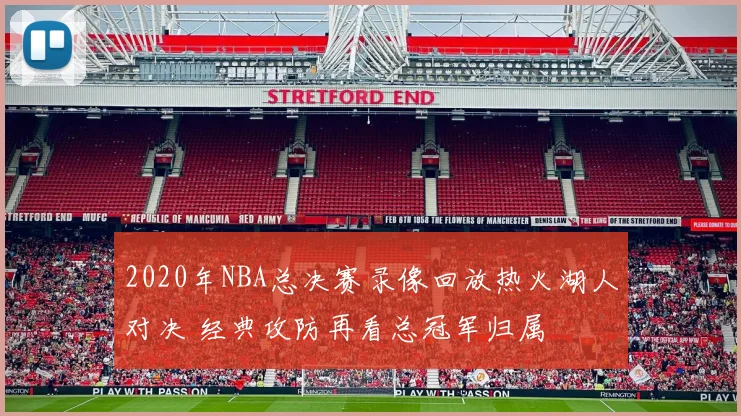 2020年NBA总决赛录像回放热火湖人对决 经典攻防再看总冠军归属