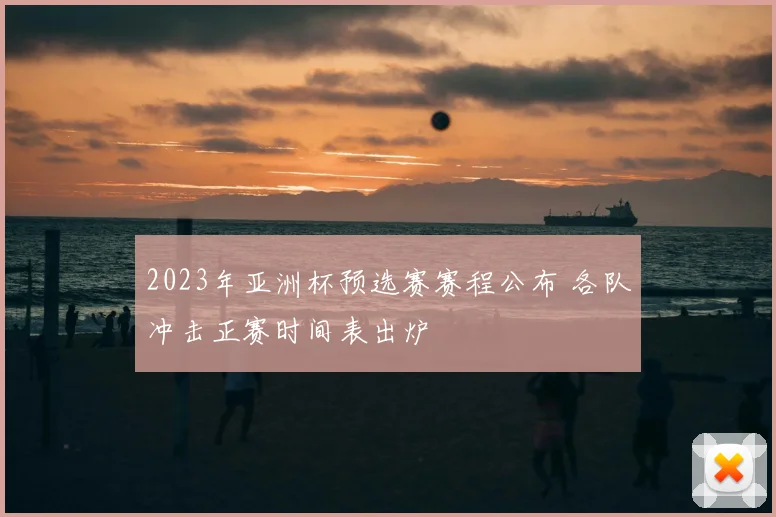 2023年亚洲杯预选赛赛程公布 各队冲击正赛时间表出炉