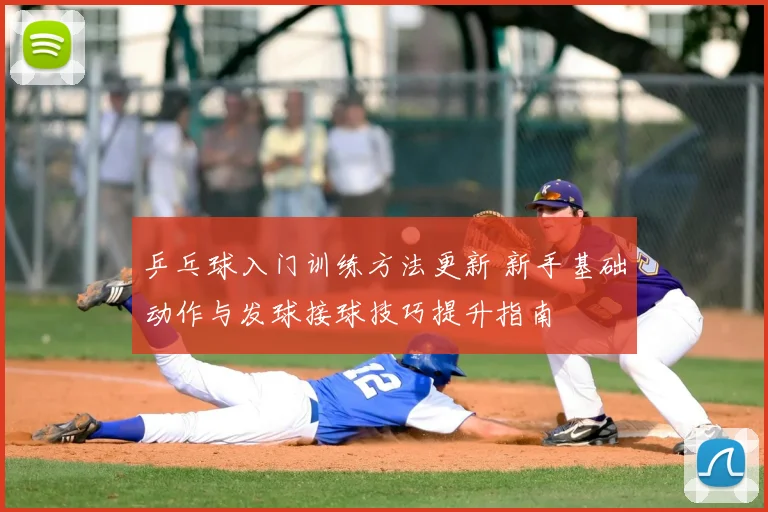 乒乓球入门训练方法更新 新手基础动作与发球接球技巧提升指南