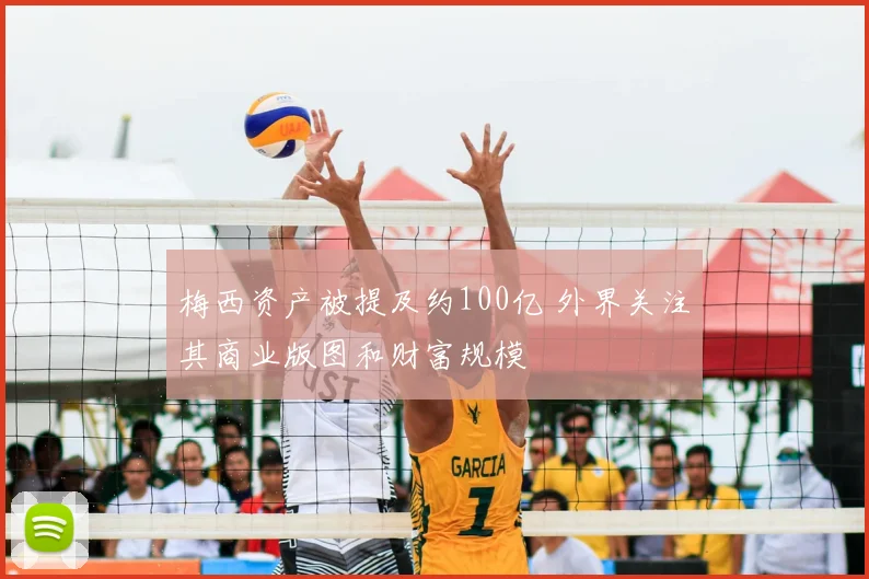 梅西资产被提及约100亿 外界关注其商业版图和财富规模