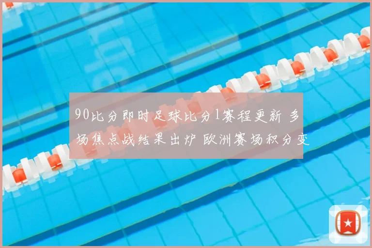 90比分即时足球比分l赛程更新 多场焦点战结果出炉 欧洲赛场积分变化一览